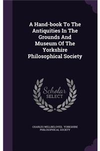 A Hand-book To The Antiquities In The Grounds And Museum Of The Yorkshire Philosophical Society