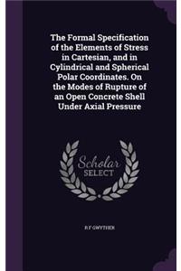 Formal Specification of the Elements of Stress in Cartesian, and in Cylindrical and Spherical Polar Coordinates. On the Modes of Rupture of an Open Concrete Shell Under Axial Pressure