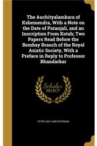 The Auchityalamkara of Kshemendra, With a Note on the Date of Patanjali, and an Inscription From Kotah; Two Papers Read Before the Bombay Branch of the Royal Asiatic Society, With a Preface in Reply to Professor Bhandarkar