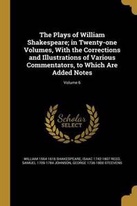 Plays of William Shakespeare; in Twenty-one Volumes, With the Corrections and Illustrations of Various Commentators, to Which Are Added Notes; Volume 6