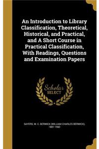 An Introduction to Library Classification, Theoretical, Historical, and Practical, and A Short Course in Practical Classification, With Readings, Questions and Examination Papers