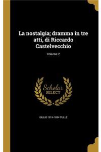 La Nostalgia; Dramma in Tre Atti, Di Riccardo Castelvecchio; Volume 2
