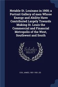 Notable St. Louisans in 1900; a Portrait Gallery of men Whose Energy and Ability Have Contributed Largely Towards Making St. Louis the Commercial and Financial Metropolis of the West, Southwest and South