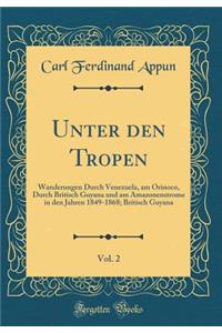 Unter Den Tropen, Vol. 2: Wanderungen Durch Venezuela, Am Orinoco, Durch Britisch Guyana Und Am Amazonenstrome in Den Jahren 1849-1868; Britisch Guyana (Classic Reprint)