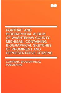 Portrait and Biographical Album of Washtenaw County, Michigan, Containing Biographical Sketches of Prominent and Representative Citizens