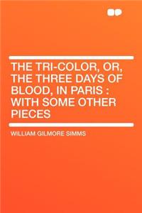 The Tri-Color, Or, the Three Days of Blood, in Paris