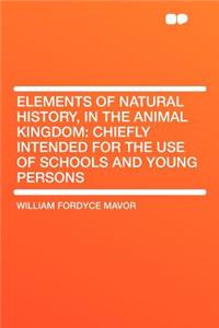 Elements of Natural History, in the Animal Kingdom: Chiefly Intended for the Use of Schools and Young Persons