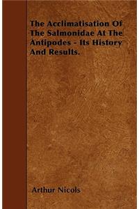 The Acclimatisation Of The Salmonidae At The Antipodes - Its History And Results.