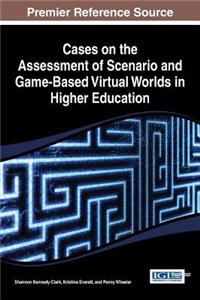 Cases on the Assessment of Scenario and Game-Based Virtual Worlds in Higher Education