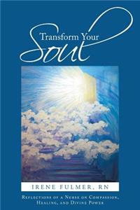Transform Your Soul: Reflections of a Nurse on Compassion, Healing, and Divine Power