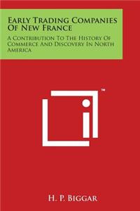 Early Trading Companies of New France: A Contribution to the History of Commerce and Discovery in North America