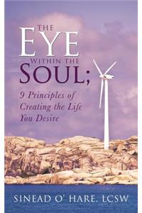 The Eye Within the Soul; 9 Principles of Creating the Life You Desire