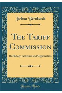The Tariff Commission: Its History, Activities and Organization (Classic Reprint)