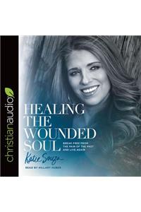 Healing the Wounded Soul: Break Free from the Pain of the Past and Live Again