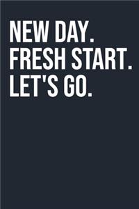 New Day. Fresh Start. Let's Go