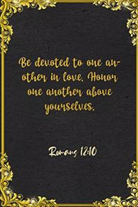 Be devoted to one another in love. Honor one another above yourselves. Romans 12
