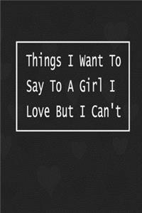 Things I Want To Say To A Girl I Love But I Can't