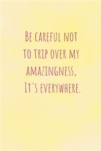Be Careful Not To Trip Over My Amazingness, It's Everywhere