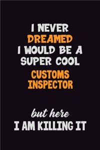 I Never Dreamed I would Be A Super Cool Customs Inspector But Here I Am Killing It