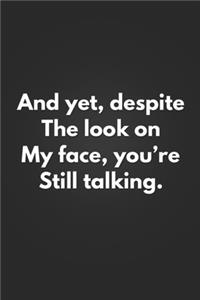 And Yet, Despite The Look On My Face, You're Still Talking