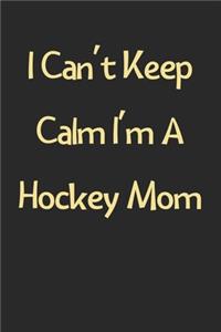 I Can't Keep Calm I'm A Hockey Mom: Lined Journal, 120 Pages, 6 x 9, Funny Hockey Gift Idea, Black Matte Finish (I Can't Keep Calm I'm A Hockey Mom Journal)