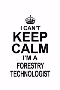 I Can't Keep Calm I'm A Forestry Technologist