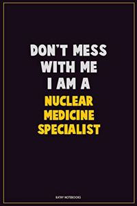 Don't Mess With Me, I Am A Nuclear medicine specialist