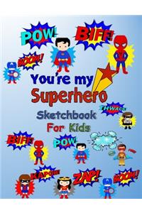 You're My Superhero Sketchbook For Kids
