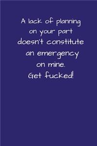 A Lack Of Planning On Your Part Doesn't Constitute An Emergency On Mine. Get Fucked!