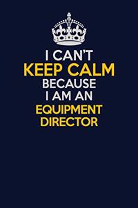 I Can't Keep Calm Because I Am An Equipment Director