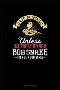 Always Be Yourself Unless You Can Be A Boa Snake Then Be A Boa Snake