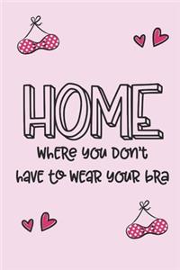 HOME, where you don't have to wear your bra.