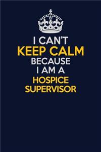 I Can't Keep Calm Because I Am A Hospice Supervisor