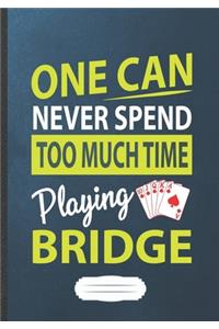 One Can Never Spend Too Much Time Playing Bridge