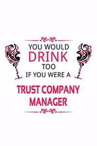 You Would Drink Too If You Were A Trust Company Manager: Funny Trust Company Manager Notebook, Trust Company Managing/Organizer Journal Gift, Diary, Doodle Gift or Notebook - 6 x 9 Compact Size, 109 Blank 