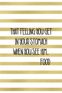 That Feeling You Get In Your Stomach When You See Him...Food