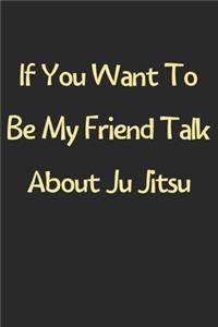 If You Want To Be My Friend Talk About Ju Jitsu