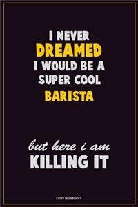 I Never Dreamed I would Be A Super Cool Barista But Here I Am Killing It
