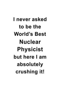 I Never Asked To Be The World's Best Nuclear Physicist But Here I Am Absolutely Crushing It