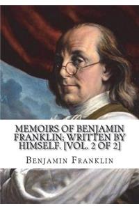 Memoirs of Benjamin Franklin; Written by Himself. [Vol. 2 of 2]