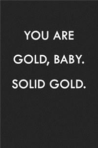You Are Gold, Baby. Solid Gold.