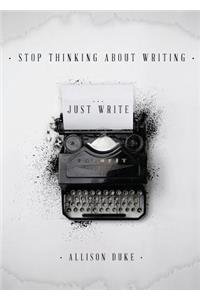 Stop Thinking About Writing ... Just Write