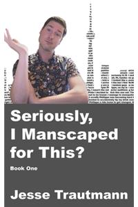 Seriously, I Manscaped for This? Book One