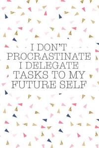 I Don't Procrastinate I Delegate Tasks to My Future Self