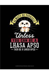 Always Be Yourself Unless You Can Be a Lhasa Apso Then Be a Lhasa Apso