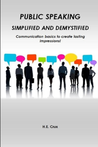 Public Speaking, Simplified and Demystified. Communication basics to create lasting impressions!