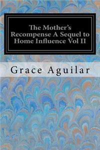 The Mother's Recompense A Sequel to Home Influence Vol II
