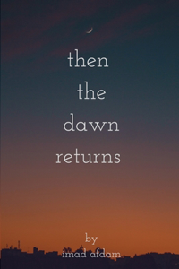 Then The Dawn Returns: A poetical Book