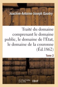 Traité Du Domaine Comprenant Le Domaine Public, Le Domaine de l'État, Le Domaine de la Couronne