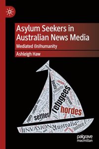 Asylum Seekers in Australian News Media: Mediated (In)Humanity